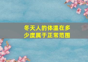 冬天人的体温在多少度属于正常范围