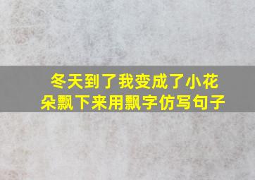 冬天到了我变成了小花朵飘下来用飘字仿写句子