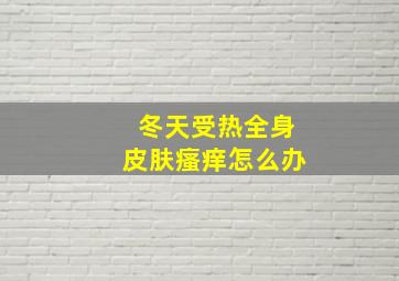 冬天受热全身皮肤瘙痒怎么办