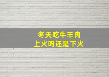 冬天吃牛羊肉上火吗还是下火