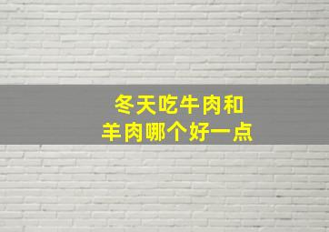 冬天吃牛肉和羊肉哪个好一点