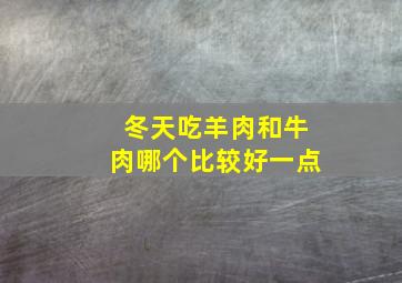 冬天吃羊肉和牛肉哪个比较好一点