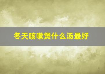 冬天咳嗽煲什么汤最好