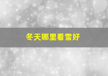 冬天哪里看雪好