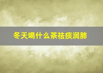 冬天喝什么茶祛痰润肺