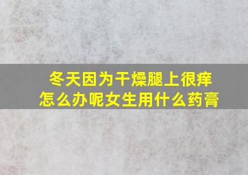 冬天因为干燥腿上很痒怎么办呢女生用什么药膏