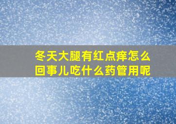 冬天大腿有红点痒怎么回事儿吃什么药管用呢