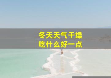 冬天天气干燥吃什么好一点