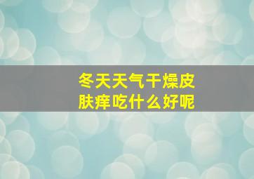 冬天天气干燥皮肤痒吃什么好呢