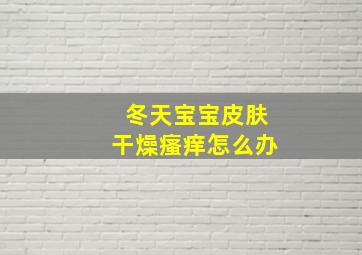 冬天宝宝皮肤干燥瘙痒怎么办