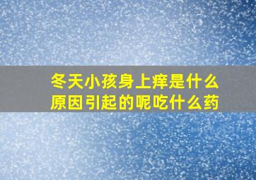 冬天小孩身上痒是什么原因引起的呢吃什么药