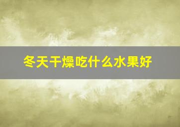 冬天干燥吃什么水果好