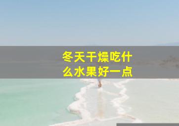 冬天干燥吃什么水果好一点