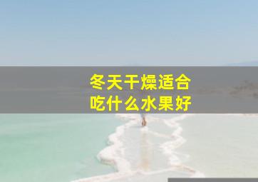 冬天干燥适合吃什么水果好