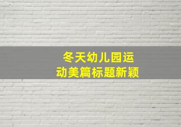 冬天幼儿园运动美篇标题新颖