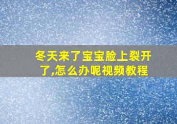 冬天来了宝宝脸上裂开了,怎么办呢视频教程