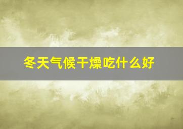 冬天气候干燥吃什么好