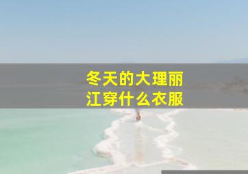 冬天的大理丽江穿什么衣服