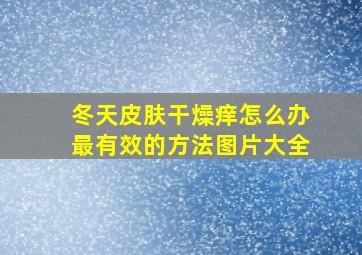 冬天皮肤干燥痒怎么办最有效的方法图片大全