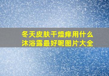 冬天皮肤干燥痒用什么沐浴露最好呢图片大全