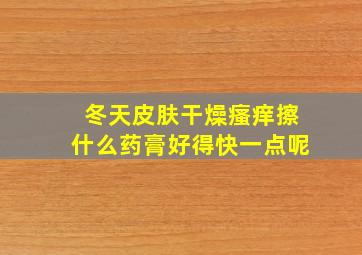 冬天皮肤干燥瘙痒擦什么药膏好得快一点呢