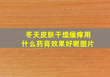 冬天皮肤干燥瘙痒用什么药膏效果好呢图片