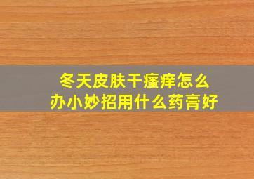 冬天皮肤干瘙痒怎么办小妙招用什么药膏好