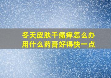 冬天皮肤干瘙痒怎么办用什么药膏好得快一点