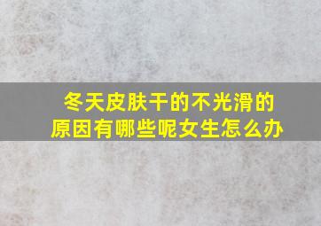 冬天皮肤干的不光滑的原因有哪些呢女生怎么办