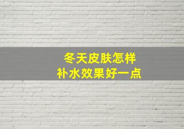 冬天皮肤怎样补水效果好一点