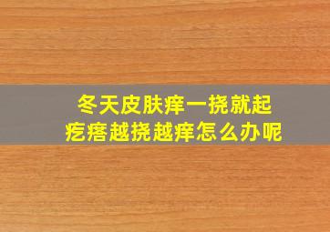 冬天皮肤痒一挠就起疙瘩越挠越痒怎么办呢