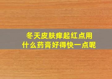 冬天皮肤痒起红点用什么药膏好得快一点呢