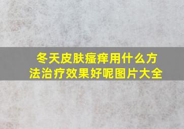 冬天皮肤瘙痒用什么方法治疗效果好呢图片大全