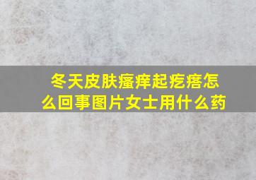 冬天皮肤瘙痒起疙瘩怎么回事图片女士用什么药