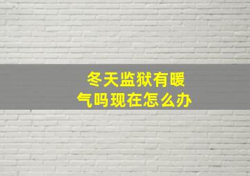 冬天监狱有暖气吗现在怎么办