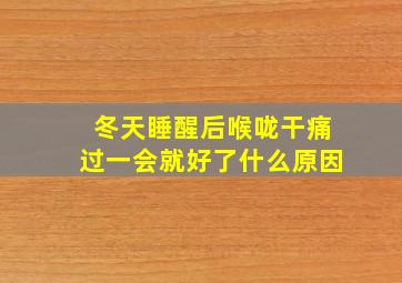 冬天睡醒后喉咙干痛过一会就好了什么原因