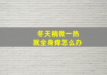 冬天稍微一热就全身痒怎么办