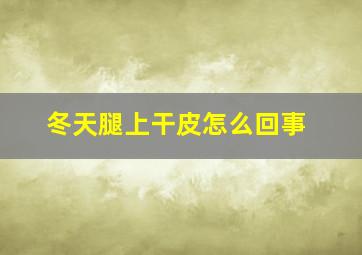 冬天腿上干皮怎么回事