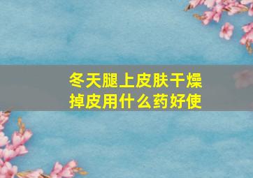 冬天腿上皮肤干燥掉皮用什么药好使