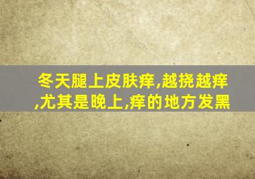 冬天腿上皮肤痒,越挠越痒,尤其是晚上,痒的地方发黑