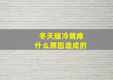 冬天腿冷就痒什么原因造成的