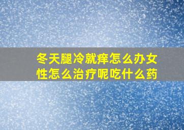 冬天腿冷就痒怎么办女性怎么治疗呢吃什么药