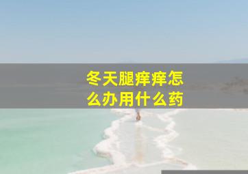 冬天腿痒痒怎么办用什么药