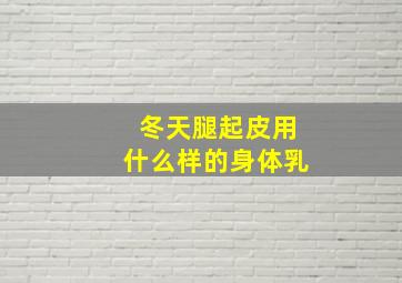 冬天腿起皮用什么样的身体乳