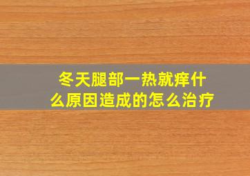 冬天腿部一热就痒什么原因造成的怎么治疗