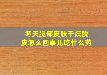 冬天腿部皮肤干燥脱皮怎么回事儿吃什么药