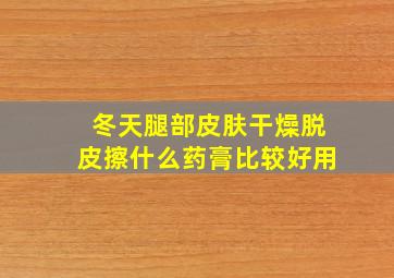 冬天腿部皮肤干燥脱皮擦什么药膏比较好用