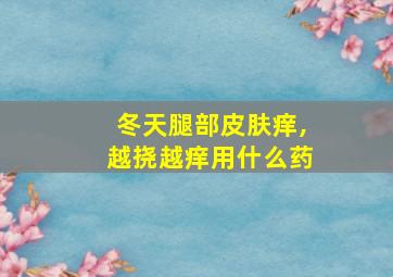 冬天腿部皮肤痒,越挠越痒用什么药