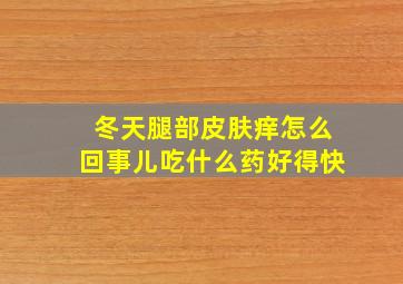 冬天腿部皮肤痒怎么回事儿吃什么药好得快