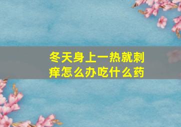 冬天身上一热就刺痒怎么办吃什么药